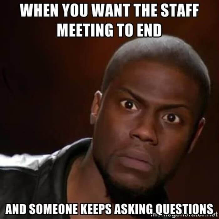 when you want the staff meeting to end and someone keeps asking questions