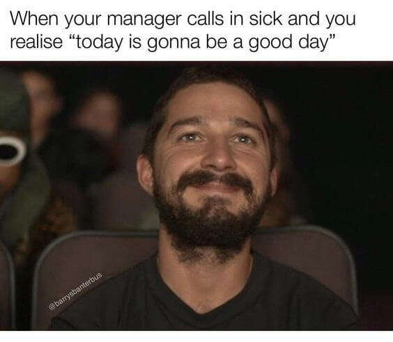 when your manager calls in sick and you realise "today is gonna be a good day""