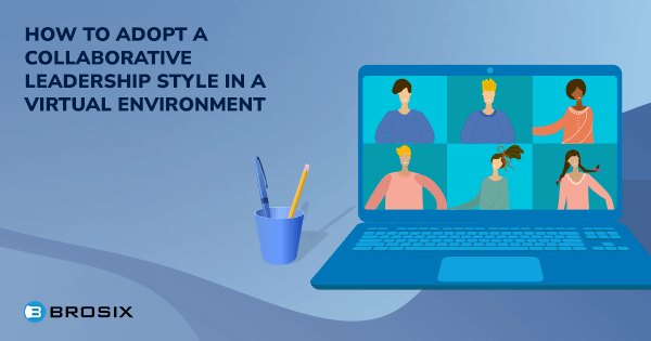 How to adopt a collaborative leadership style in a virtual environment