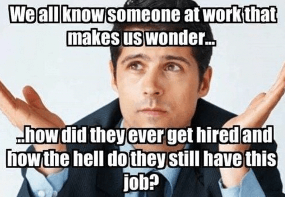 we all know someone at work that makes us wonder.. how did theyr ever get hired and how the hell do they still have this job?