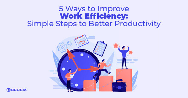 Improve Work Efficiency In 5 Simple Steps - Brosix
